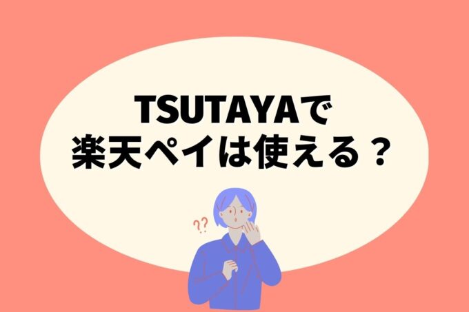 TSUTAYAで楽天ペイは使えない！楽天ポイントを貯める方法はある？